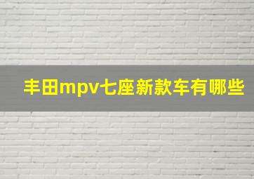 丰田mpv七座新款车有哪些