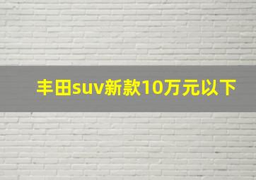 丰田suv新款10万元以下