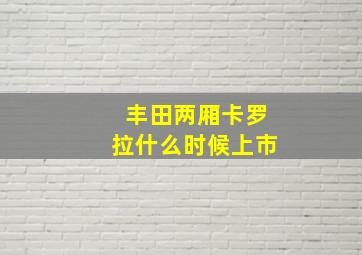 丰田两厢卡罗拉什么时候上市