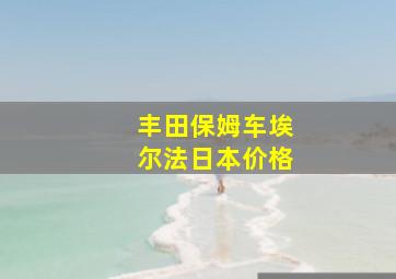 丰田保姆车埃尔法日本价格