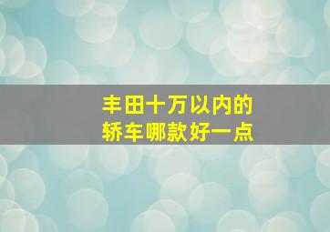 丰田十万以内的轿车哪款好一点