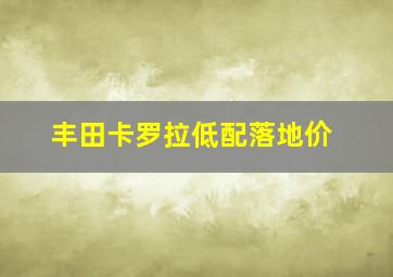 丰田卡罗拉低配落地价