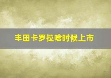 丰田卡罗拉啥时候上市