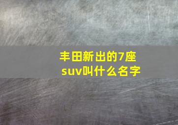 丰田新出的7座suv叫什么名字