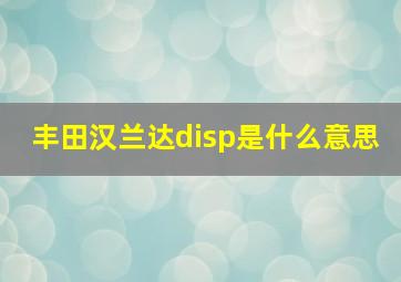 丰田汉兰达disp是什么意思