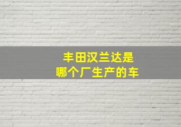 丰田汉兰达是哪个厂生产的车