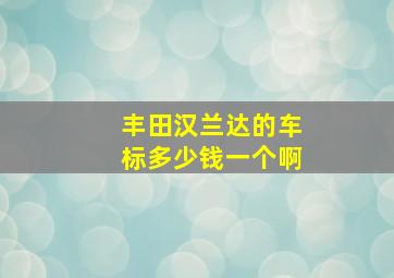 丰田汉兰达的车标多少钱一个啊