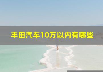 丰田汽车10万以内有哪些