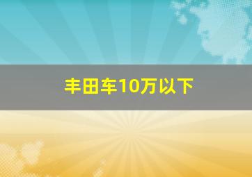 丰田车10万以下