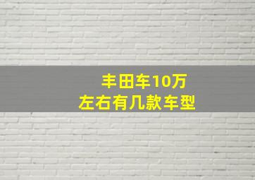 丰田车10万左右有几款车型