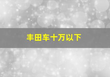 丰田车十万以下