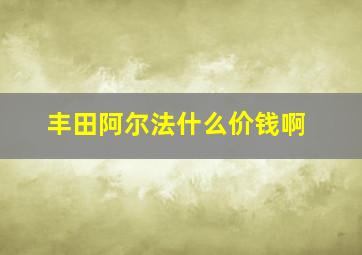 丰田阿尔法什么价钱啊