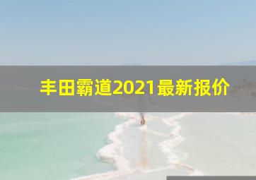 丰田霸道2021最新报价