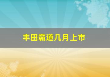 丰田霸道几月上市