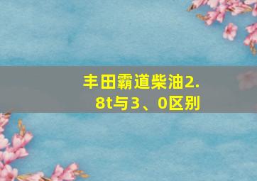 丰田霸道柴油2.8t与3、0区别