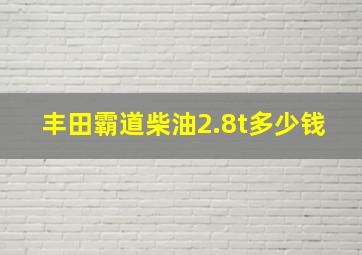 丰田霸道柴油2.8t多少钱