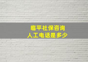 临平社保咨询人工电话是多少