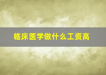 临床医学做什么工资高