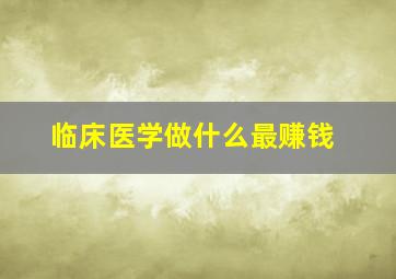 临床医学做什么最赚钱