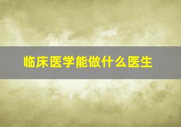 临床医学能做什么医生