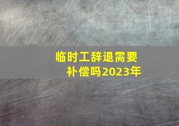 临时工辞退需要补偿吗2023年