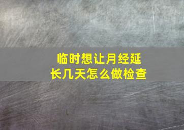 临时想让月经延长几天怎么做检查