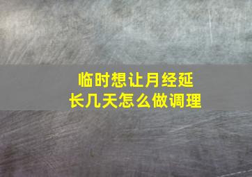 临时想让月经延长几天怎么做调理