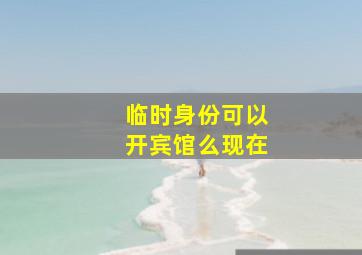 临时身份可以开宾馆么现在