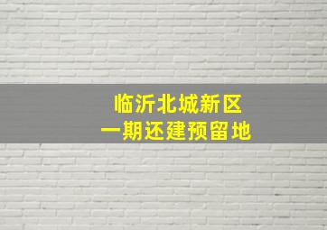 临沂北城新区一期还建预留地