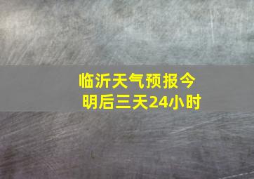 临沂天气预报今明后三天24小时