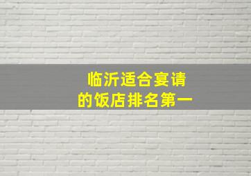 临沂适合宴请的饭店排名第一