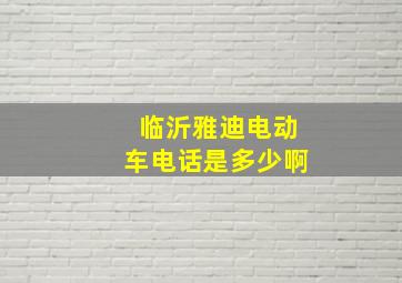 临沂雅迪电动车电话是多少啊