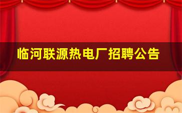 临河联源热电厂招聘公告