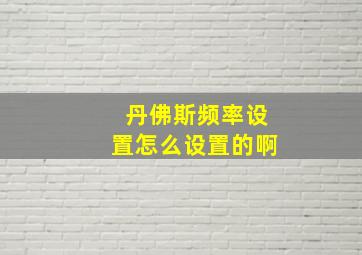 丹佛斯频率设置怎么设置的啊