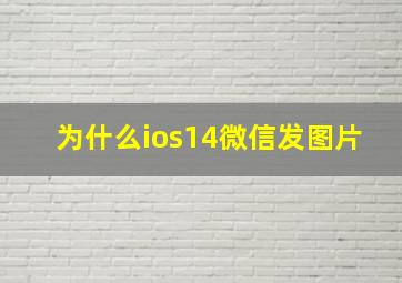 为什么ios14微信发图片