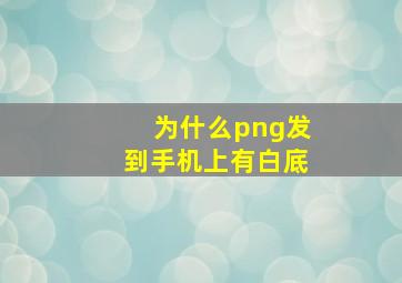 为什么png发到手机上有白底