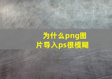 为什么png图片导入ps很模糊