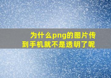 为什么png的图片传到手机就不是透明了呢