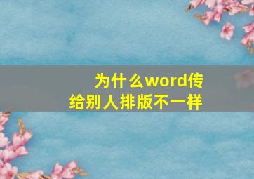 为什么word传给别人排版不一样