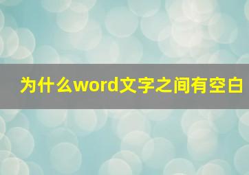 为什么word文字之间有空白