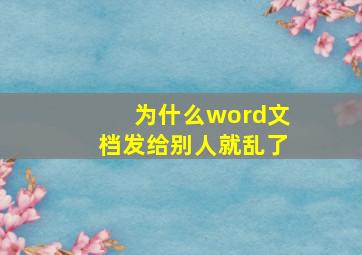 为什么word文档发给别人就乱了