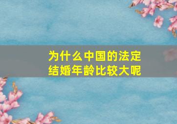 为什么中国的法定结婚年龄比较大呢