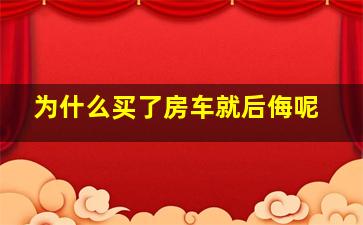 为什么买了房车就后侮呢