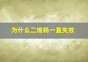 为什么二维码一直失效