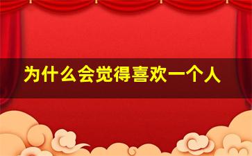 为什么会觉得喜欢一个人