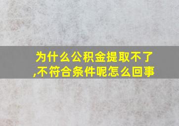 为什么公积金提取不了,不符合条件呢怎么回事