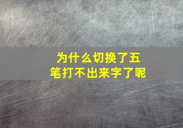 为什么切换了五笔打不出来字了呢