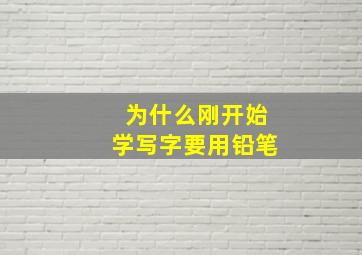 为什么刚开始学写字要用铅笔