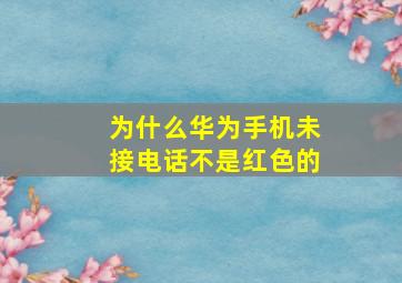 为什么华为手机未接电话不是红色的