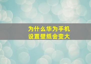 为什么华为手机设置壁纸会变大